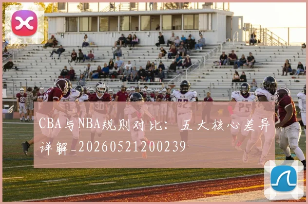 CBA与NBA规则对比：五大核心差异详解_20260521200239