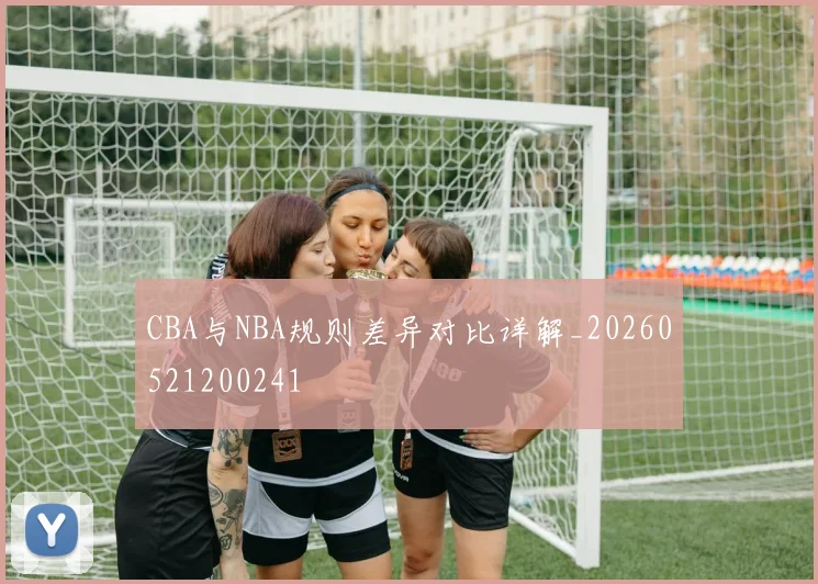 CBA与NBA规则差异对比详解_20260521200241